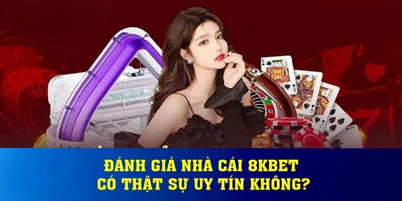 Vì sao 8KBET là thương hiệu uy tín nên chơi 